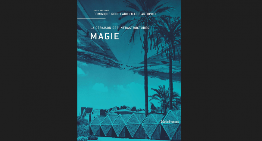 Magie : la déraison des infrastructures, un ouvrage sur le lien entre infrastructures et imaginaire Magie : la déraison des infrastructures, un ouvrage sur le lien entre infrastructures et imaginaire